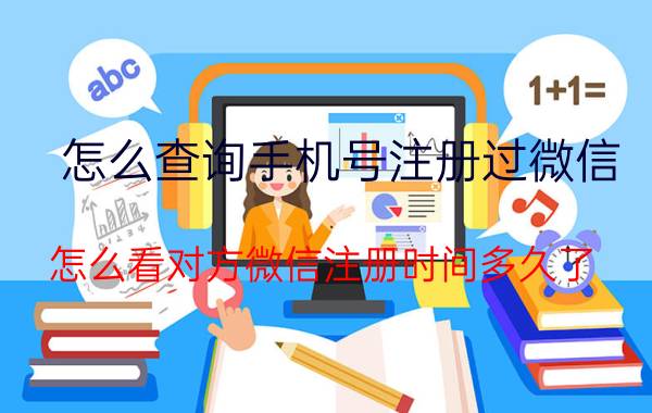 怎么查询手机号注册过微信 怎么看对方微信注册时间多久了？